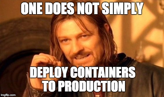 One does not simply deploy containers to production